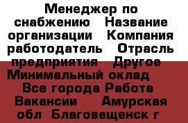 Менеджер по снабжению › Название организации ­ Компания-работодатель › Отрасль предприятия ­ Другое › Минимальный оклад ­ 1 - Все города Работа » Вакансии   . Амурская обл.,Благовещенск г.